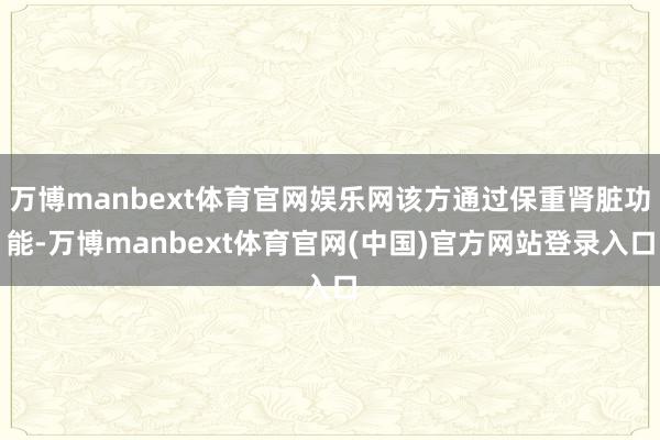 万博manbext体育官网娱乐网该方通过保重肾脏功能-万博manbext体育官网(中国)官方网站登录入口