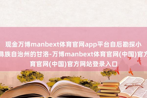 现金万博manbext体育官网app平台自后勘探小组来到了凉山彝族自治州的甘洛-万博manbext体育官网(中国)官方网站登录入口