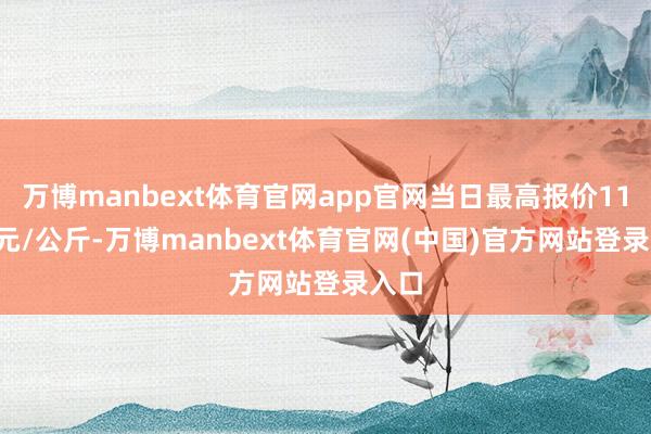 万博manbext体育官网app官网当日最高报价11.40元/公斤-万博manbext体育官网(中国)官方网站登录入口
