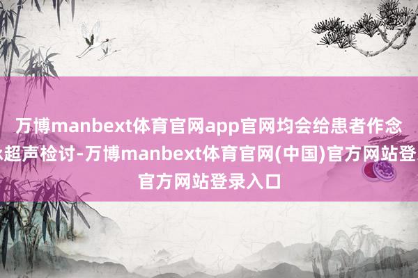 万博manbext体育官网app官网均会给患者作念颈动脉超声检讨-万博manbext体育官网(中国)官方网站登录入口