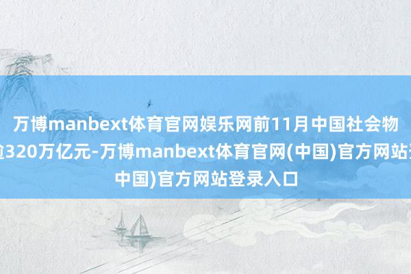 万博manbext体育官网娱乐网前11月中国社会物流总和逾320万亿元-万博manbext体育官网(中国)官方网站登录入口
