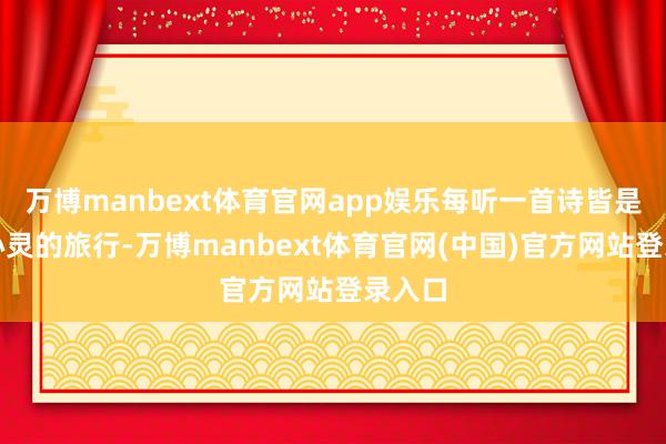 万博manbext体育官网app娱乐每听一首诗皆是一次心灵的旅行-万博manbext体育官网(中国)官方网站登录入口