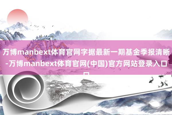 万博manbext体育官网字据最新一期基金季报清晰-万博manbext体育官网(中国)官方网站登录入口