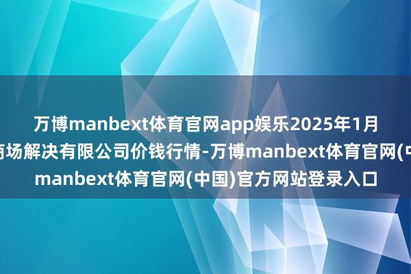 万博manbext体育官网app娱乐2025年1月14日徐州东高农产物商场解决有限公司价钱行情-万博manbext体育官网(中国)官方网站登录入口