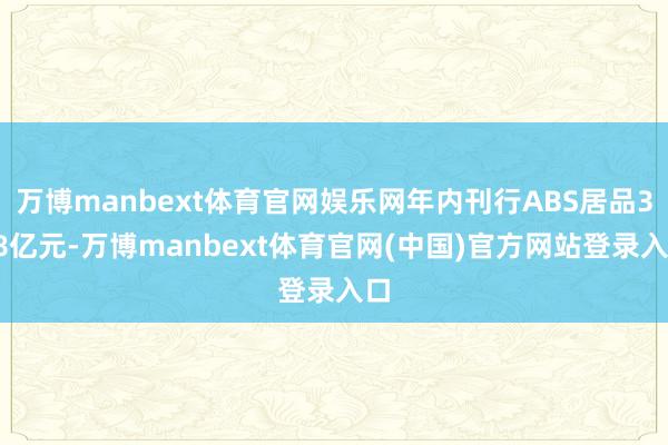 万博manbext体育官网娱乐网年内刊行ABS居品358亿元-万博manbext体育官网(中国)官方网站登录入口
