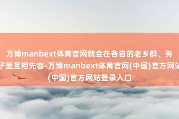万博manbext体育官网就会在各自的老乡群、务工群等圈子里互相先容-万博manbext体育官网(中国)官方网站登录入口