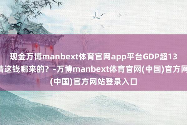 现金万博manbext体育官网app平台GDP超134万亿，你猜这钱哪来的？-万博manbext体育官网(中国)官方网站登录入口