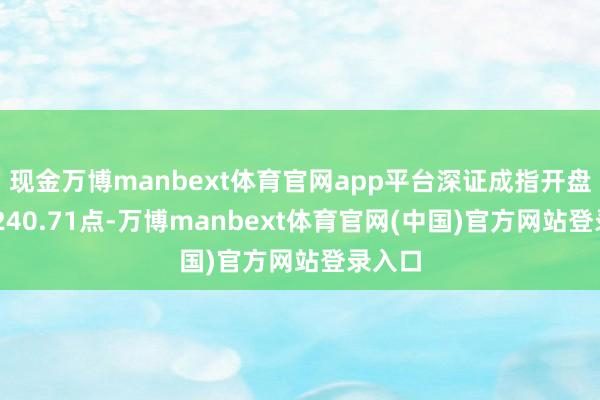现金万博manbext体育官网app平台深证成指开盘报10240.71点-万博manbext体育官网(中国)官方网站登录入口