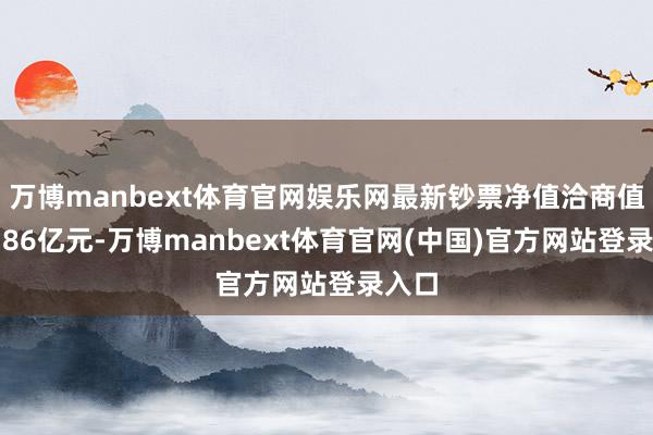 万博manbext体育官网娱乐网最新钞票净值洽商值为2.86亿元-万博manbext体育官网(中国)官方网站登录入口