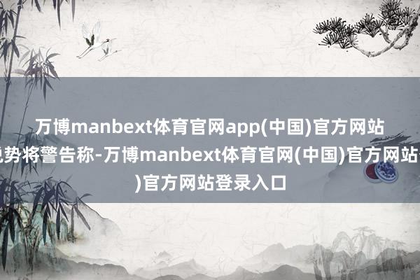 万博manbext体育官网app(中国)官方网站 欧盟论说势将警告称-万博manbext体育官网(中国)官方网站登录入口