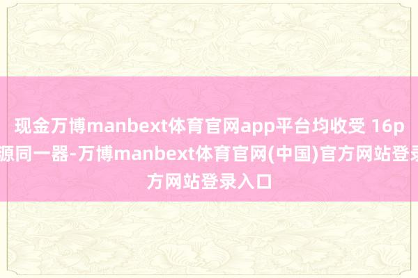现金万博manbext体育官网app平台均收受 16pin 电源同一器-万博manbext体育官网(
