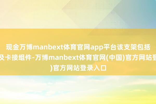 现金万博manbext体育官网app平台该支架包括固定部及卡接组件-万博manbext体育官网(中国