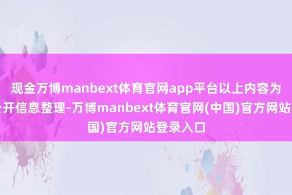 现金万博manbext体育官网app平台以上内容为本站据公开信息整理-万博manbext体育官网(中