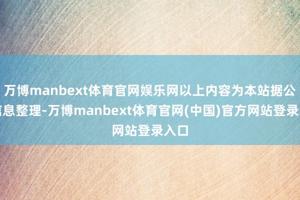 万博manbext体育官网娱乐网以上内容为本站据公开信息整理-万博manbext体育官网(中国)官方