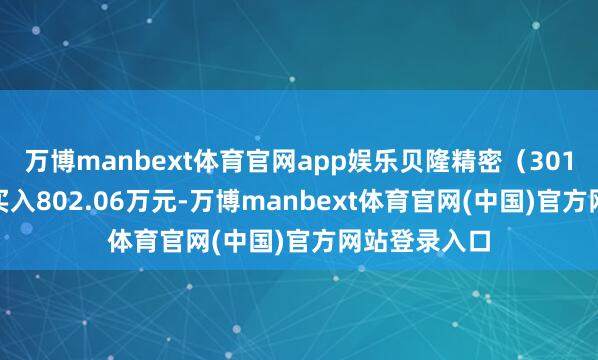 万博manbext体育官网app娱乐贝隆精密（301567）融资买入802.06万元-万博manbe