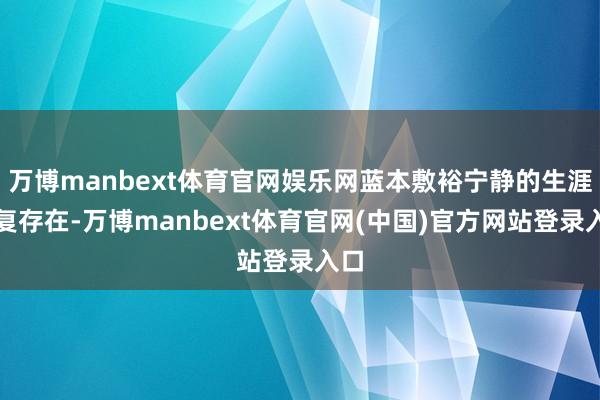 万博manbext体育官网娱乐网蓝本敷裕宁静的生涯不复存在-万博manbext体育官网(中国)官方网