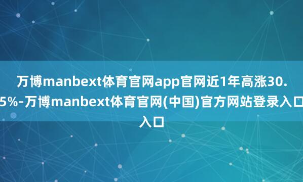 万博manbext体育官网app官网近1年高涨30.5%-万博manbext体育官网(中国)官方网站