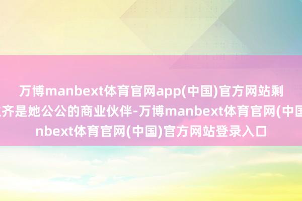 万博manbext体育官网app(中国)官方网站剩下的400多东说念主齐是她公公的商业伙伴-万博ma