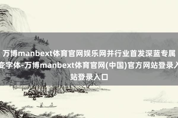 万博manbext体育官网娱乐网并行业首发深蓝专属可变字体-万博manbext体育官网(中国)官方网