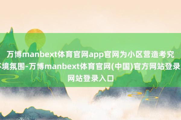 万博manbext体育官网app官网为小区营造考究的环境氛围-万博manbext体育官网(中国)官方