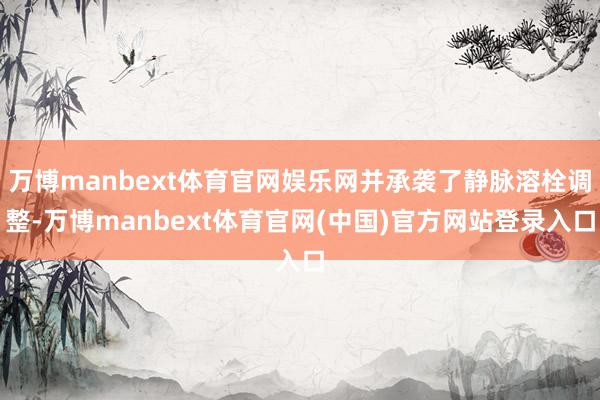 万博manbext体育官网娱乐网并承袭了静脉溶栓调整-万博manbext体育官网(中国)官方网站登录