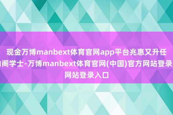 现金万博manbext体育官网app平台兆惠又升任至内阁学士-万博manbext体育官网(中国)官方