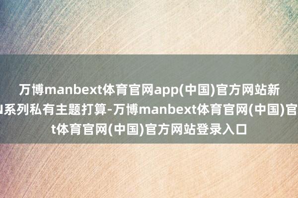 万博manbext体育官网app(中国)官方网站新款主板不时CVN系列私有主题打算-万博manbex