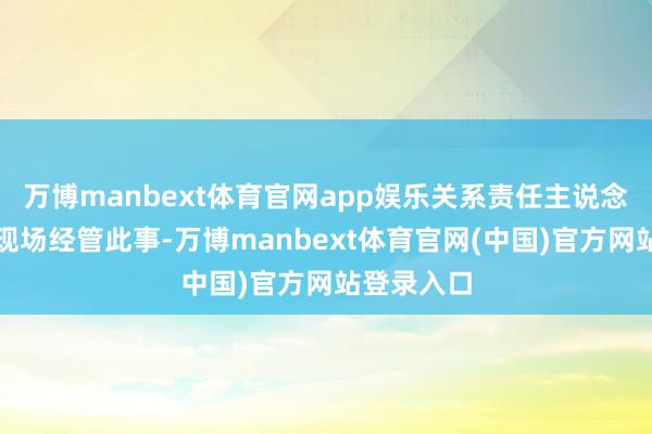万博manbext体育官网app娱乐关系责任主说念主员正在现场经管此事-万博manbext体育官网(中国)官方网站登录入口