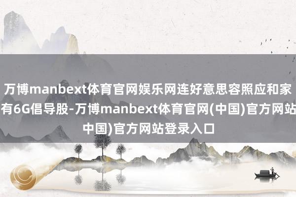 万博manbext体育官网娱乐网连好意思容照应和家电行业都有6G倡导股-万博manbext体育官网(
