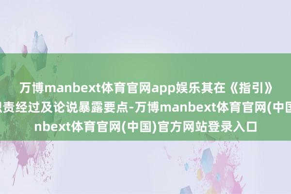 万博manbext体育官网app娱乐其在《指引》基础上进一步指示职责经过及论说暴露要点-万博manb