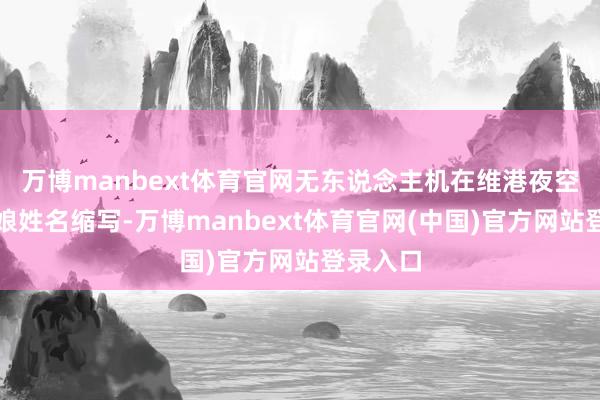 万博manbext体育官网无东说念主机在维港夜空拼出新娘姓名缩写-万博manbext体育官网(中国)