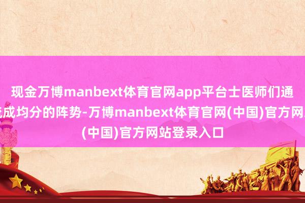现金万博manbext体育官网app平台士医师们通常将头发梳成均分的阵势-万博manbext体育官网