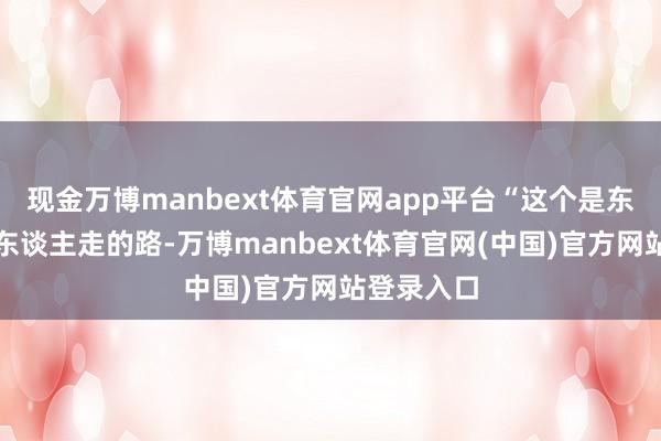 现金万博manbext体育官网app平台“这个是东谈主家盲东谈主走的路-万博manbext体育官网(