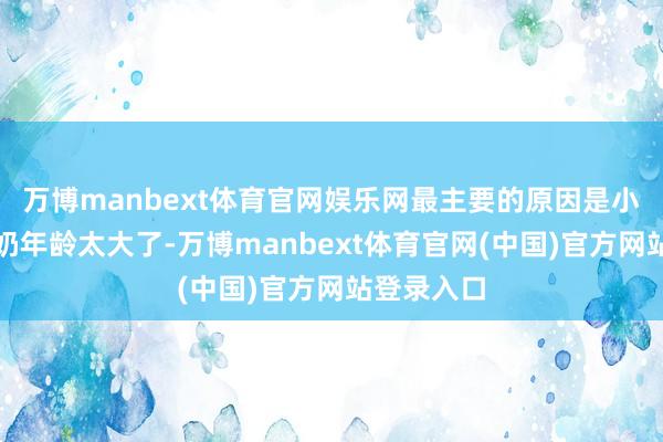 万博manbext体育官网娱乐网最主要的原因是小米奇的奶奶年龄太大了-万博manbext体育官网(中
