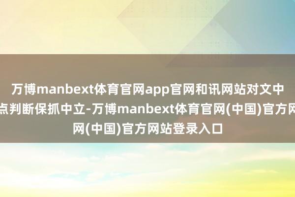 万博manbext体育官网app官网和讯网站对文中述说、不雅点判断保抓中立-万博manbext体育官网(中国)官方网站登录入口
