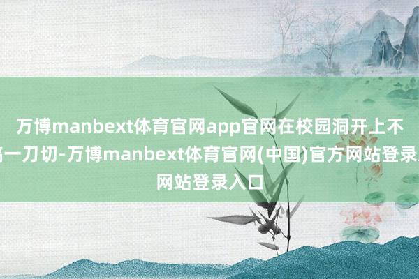 万博manbext体育官网app官网在校园洞开上不要搞一刀切-万博manbext体育官网(中国)官方网站登录入口