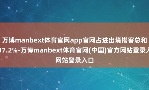 万博manbext体育官网app官网占进出境搭客总和的37.2%-万博manbext体育官网(中国)官方网站登录入口