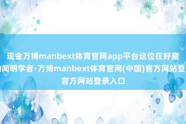 现金万博manbext体育官网app平台这位在好意思国的闻明学者-万博manbext体育官网(中国)官方网站登录入口