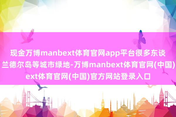 现金万博manbext体育官网app平台很多东谈主走进中央公园、兰德尔岛等城市绿地-万博manbext体育官网(中国)官方网站登录入口