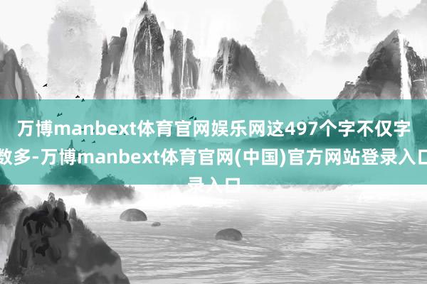 万博manbext体育官网娱乐网这497个字不仅字数多-万博manbext体育官网(中国)官方网站登录入口