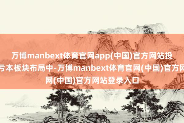 万博manbext体育官网app(中国)官方网站投资者不错在亏本板块布局中-万博manbext体育官