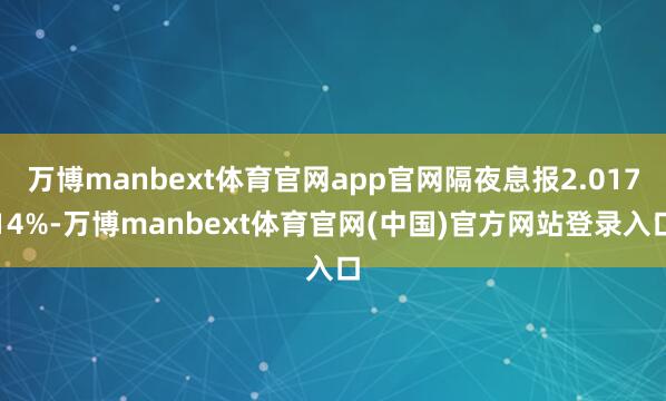 万博manbext体育官网app官网隔夜息报2.01714%-万博manbext体育官网(中国)官方