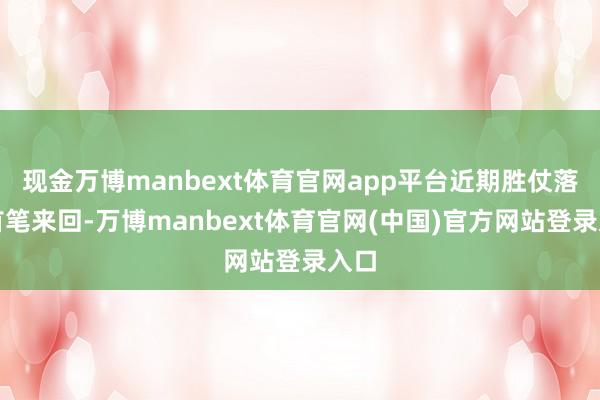 现金万博manbext体育官网app平台近期胜仗落地首笔来回-万博manbext体育官网(中国)官方