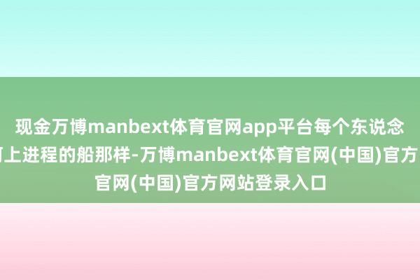 现金万博manbext体育官网app平台每个东说念主也即是像河上进程的船那样-万博manbext体育