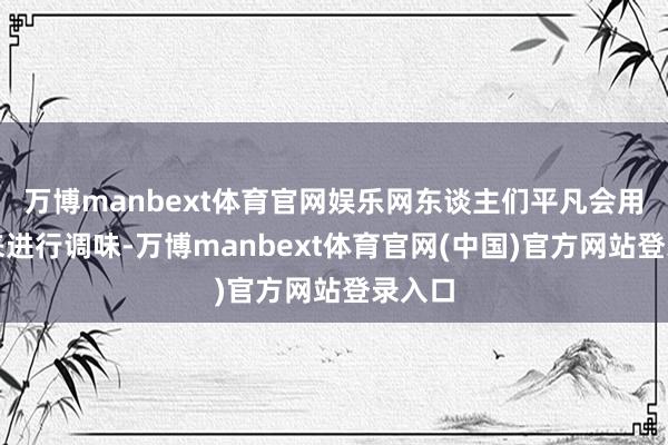 万博manbext体育官网娱乐网东谈主们平凡会用洋葱来进行调味-万博manbext体育官网(中国)官方网站登录入口