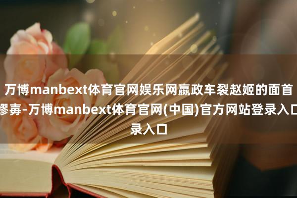 万博manbext体育官网娱乐网嬴政车裂赵姬的面首嫪毐-万博manbext体育官网(中国)官方网站登