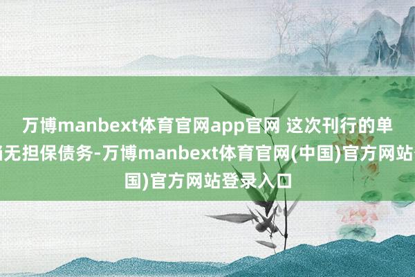 万博manbext体育官网app官网 这次刊行的单据为高档无担保债务-万博manbext体育官网(中