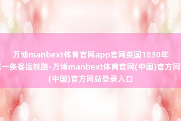 万博manbext体育官网app官网英国1830年致密绽开第一条客运铁路-万博manbext体育官网