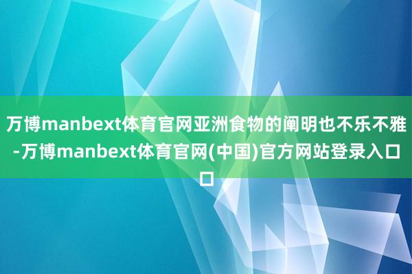 万博manbext体育官网亚洲食物的阐明也不乐不雅-万博manbext体育官网(中国)官方网站登录入