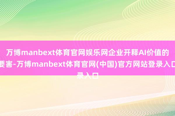 万博manbext体育官网娱乐网企业开释AI价值的要害-万博manbext体育官网(中国)官方网站登录入口